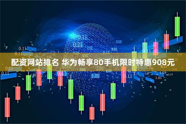 配资网站排名 华为畅享80手机限时特惠908元