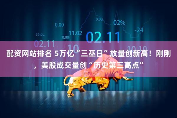 配资网站排名 5万亿“三巫日”放量创新高！刚刚，美股成交量创“历史第三高点”