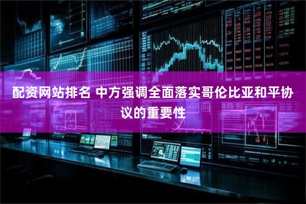 配资网站排名 中方强调全面落实哥伦比亚和平协议的重要性