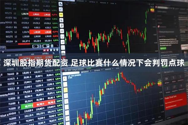 深圳股指期货配资 足球比赛什么情况下会判罚点球