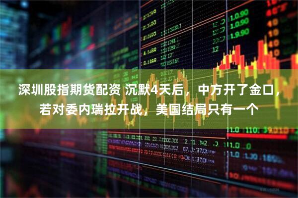 深圳股指期货配资 沉默4天后，中方开了金口，若对委内瑞拉开战，美国结局只有一个