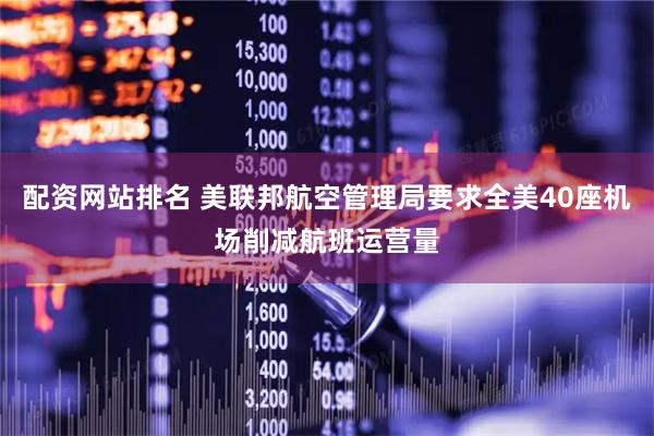 配资网站排名 美联邦航空管理局要求全美40座机场削减航班运营量