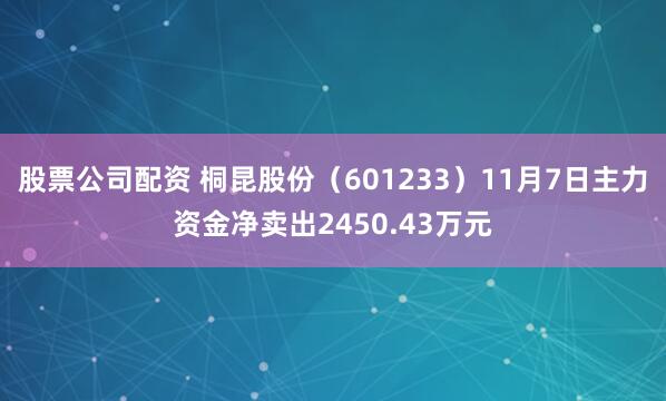 股票公司配资 桐昆股份（601233）11月7日主力资金净卖出2450.43万元