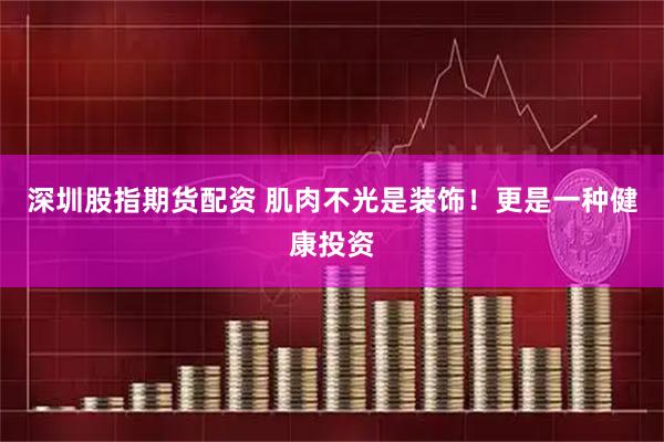 深圳股指期货配资 肌肉不光是装饰！更是一种健康投资