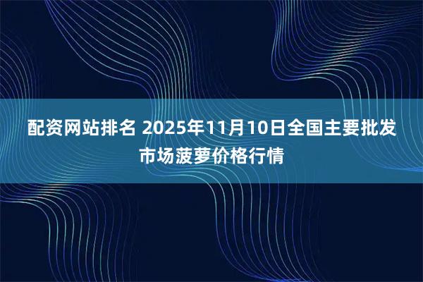 配资网站排名 2025年11月10日全国主要批发市场菠萝价格行情