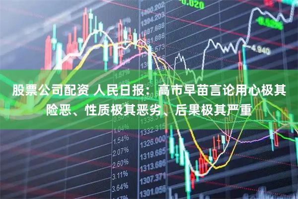 股票公司配资 人民日报：高市早苗言论用心极其险恶、性质极其恶劣、后果极其严重