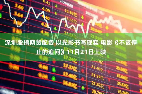 深圳股指期货配资 以光影书写现实 电影《不该停止的追问》11月21日上映