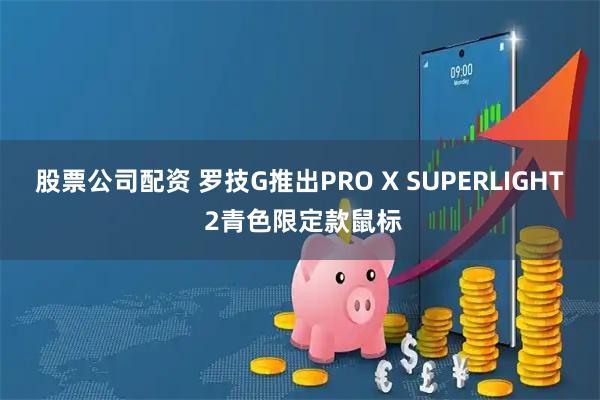 股票公司配资 罗技G推出PRO X SUPERLIGHT 2青色限定款鼠标