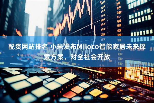 配资网站排名 小米发布Miloco智能家居未来探索方案，对全社会开放