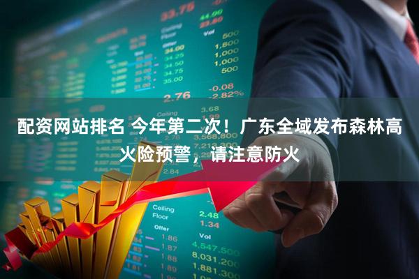 配资网站排名 今年第二次！广东全域发布森林高火险预警，请注意防火