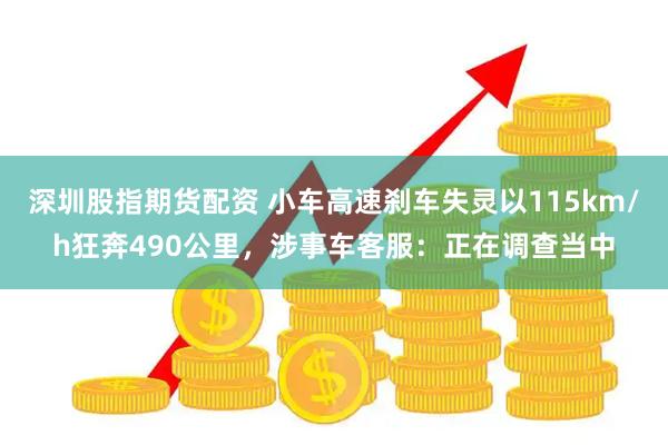 深圳股指期货配资 小车高速刹车失灵以115km/h狂奔490公里，涉事车客服：正在调查当中