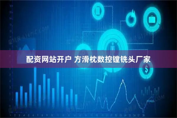配资网站开户 方滑枕数控镗铣头厂家