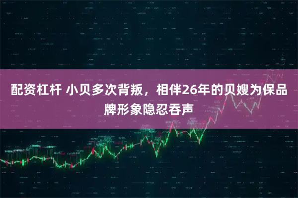 配资杠杆 小贝多次背叛，相伴26年的贝嫂为保品牌形象隐忍吞声