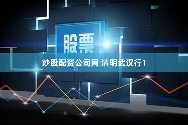 炒股配资公司网 清明武汉行1