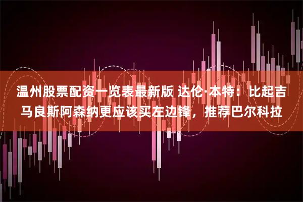 温州股票配资一览表最新版 达伦·本特：比起吉马良斯阿森纳更应该买左边锋，推荐巴尔科拉